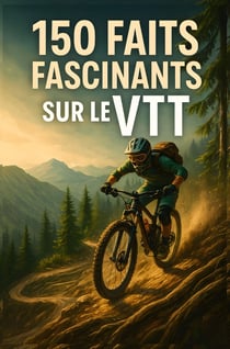 150 Faits Fascinants sur le VTT : Techniques, records, anecdotes et secrets du vélo tout-terrain