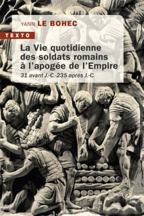 La vie quotidienne des soldats romains à l'apogée de l'Empire : 31 avant J.-C. 235 après J.-C.