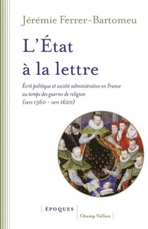 L'Etat à la lettre : écrit politique et société administrative en France au temps des guerres de religion (vers 1560 - vers 1600)