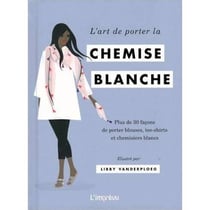 L'art de porter la chemise blanche - plus de 30 façons de porter blouses, tee-shirts et chemisiers blancs