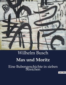 Max und Moritz : Eine humorvolle Geschichte zweier Lausbuben