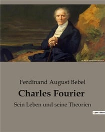 Charles Fourier : Sein Leben und seine Theorien