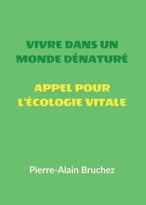 VIVRE DANS UN MONDE DÉNATURÉ et APPEL POUR L'ÉCOLOGIE VITALE : Extraits de mon livre « ÉCOLOGIE VITALE Protéger la nature hors de nous pour la ranimer en nous »