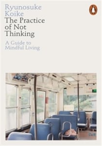 THE PRACTICE OF NOT THINKING - A GUIDE TO MINDFUL LIVING