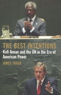 The best intentions - Kofi Annan and the un in the era of american world power