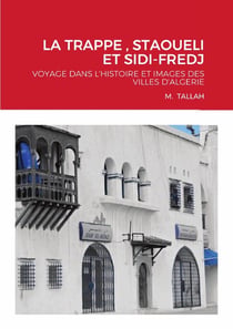 LA TRAPPE , STAOUELI ET SIDI-FREDJ : VOYAGE DANS L'HISTOIRE ET IMAGES DES VILLES D'ALGERIE