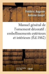 Manuel general de l'ornement decoratif : embellissements exterieurs et interieurs (ed.1862)