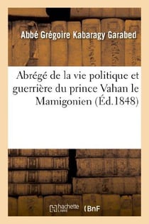 Abrégé de la vie politique et guerrière du prince Vahan le Mamigonien, héros d'Arménie : du Ve siècle, pour compléter l'histoire du soulèvement de l'Arménie chrétienne