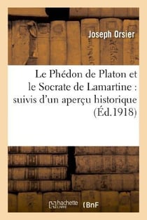 Le Phédon de Platon et le Socrate de Lamartine : suivis d'un aperçu historique : et critique sur la philosophie ancienne