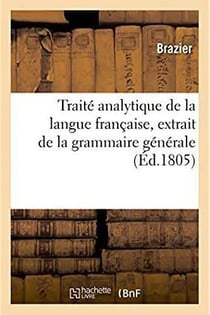 Traite analytique de la langue francaise - extrait de la grammaire generale, divise en trois section