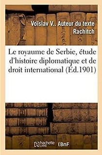 Le royaume de Serbie, étude d'histoire diplomatique et de droit international