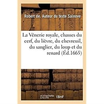 La Vénerie royale, chasses du cerf, du lièvre, du chevreuil, du sanglier, du loup et du renard : avec le dénombrement des forets où se doivent placer les logemens, questes et relais pour y chasser