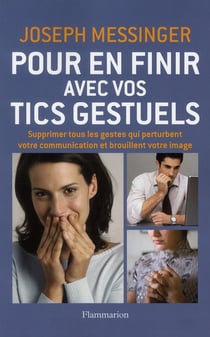 Pour en finir avec vos tics gestuels - supprimer tous les gestes qui perturbent votre communication et brouillent votre image