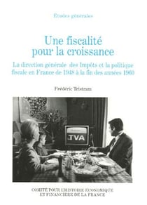 Une fiscalité pour la croissance - la direction générale des Impôts et la politique fiscale en France de 1948 à la fin des années 1960