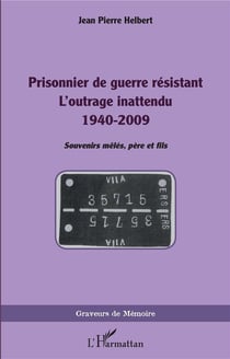 Prisonnier de guerre résistant : l'outrage inattendu 1940-2009, souvenirs mêlés, père et fils