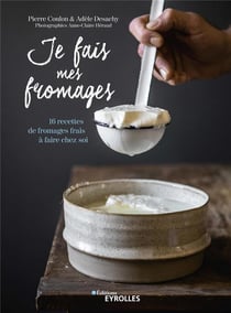 Je fais mes fromages - 16 recettes de fromages frais à faire chez soi