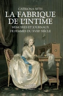 La fabrique de l'intime - mémoires et journaux de femmes du XVIIIe siècle