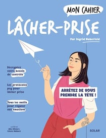 Mon cahier : Lâcher-prise : Arrêtez de vous prendre la tête !