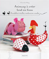 Animaux à créer tout en tissu - 18 modèles à tailler, rembourrer, coudre