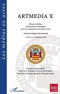 Artmedia X - éthique, esthétitque, communication technologique dans l'art contemporain ou le destin du sens - actes du colloque international Paris 12 et 13 décembre 2008