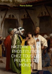 Histoire de la prostitution chez tous les peuples du monde : DEPUIS L'ANTIQUITÉ LA PLUS RECULÉE JUSQU'A NOS JOURS TOME 4