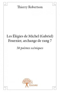 Les élégies de michel (gabriel) fournier, archange de rang 7 - 50 poèmes scéniques