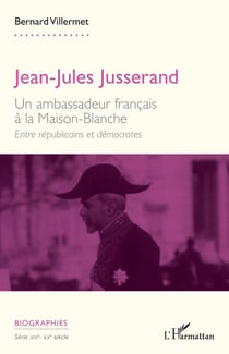 Jean-Jules Jusserand : Un ambassadeur français à la Maison-Blanche. Entre républicains et démocrates