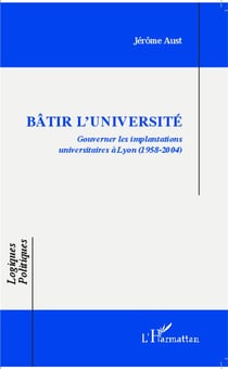 Bâtir l'université -  gouverner les implantations universitaires à Lyon (1958-2004)