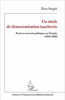 Un siècle de démocratisation inachevée - partis et courants politiques en Turquie (1908-2008)