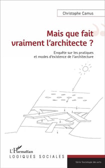 Mais que fait vraiment l'architecte ? enquête sur les pratiques et modes d'existence de l'architecture
