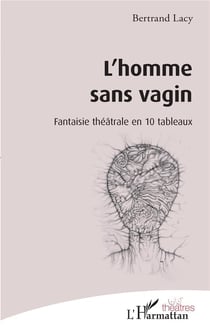 L'homme sans vagin - fantaisie théâtrale en 10 tableaux