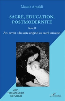 Sacré, éducation, postmodernité T.2 - art, savoir : du sacré originel au sacré universel