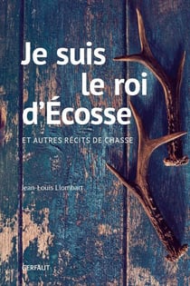 Je suis le roi d'Ecosse- et autres récits de chasse