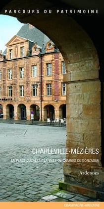 Charleville-Mézières, la place Ducale et la ville de Charles de Gonzague - Ardennes