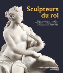 Sculpteurs du roi : Les morceaux de réception à l'Académie royale de peinture et de sculpture (1657-1791)
