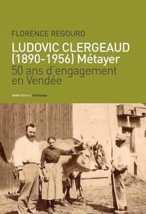 Ludovic Clergeaud, 1890-1956, métayer - 50 ans d'engagement en Vendée