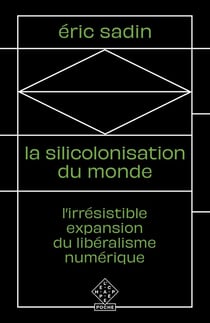 La silicolonisation du monde - l'irrésistible expansion du libéralisme numérique