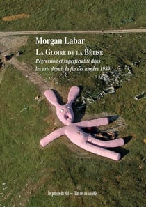 La Gloire de la bêtise : Régression et superficialités dans les arts depuis la fin des années 1980