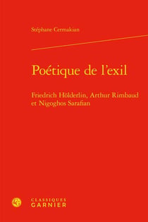 Poétique de l'exil : Friedrich Hölderlin, Arthur Rimbaud et Nigoghos Sarafian