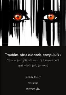 Troubles obsessionnels compulsifs : comment j ai vaincu les monstres qui vivaient en moi