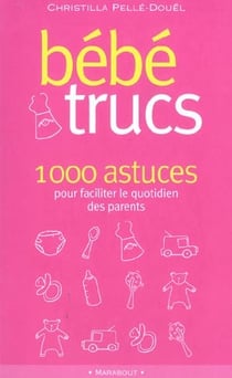 Bebe trucs - 100 astuces pour faciliter le quotidien des parents
