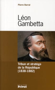 Léon Gambetta tribun et stratège de la République 1838-1882