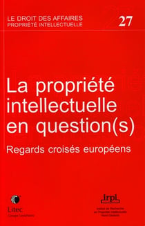 La propriete intellectuelle en questions - regards croises europeens