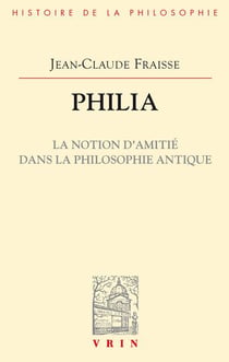 Philia. La notion d'amitié dans la philosophie antique : Essai sur un probleme perdu et retrouvé