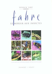 Fabre - le miroir aux insectes - la vie l'oeuvre et la posterite de jean-henri fabre