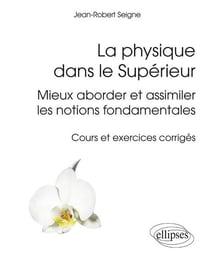 La physique dans le Supérieur - Mieux aborder et assimiler les notions fondamentales - cours et exercices corrigés