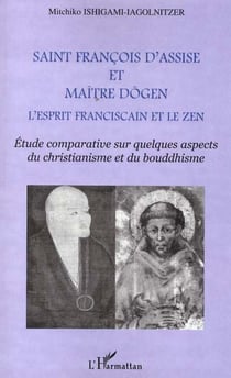 SAINT FRANCOIS D'ASSISE ET MAîTRE DOGEN : L'esprit franciscain et le zen - Etude comparative sur quelques aspects du christianisme et du bouddhisme