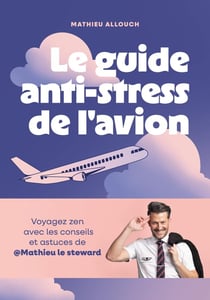 Le guide anti-stress de l'avion : Voyagez zen avec les conseils et astuces de Mathieu le steward