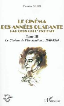 LE CINÉMA DES ANNÉES QUARANTE PAR CEUX QUI L'ONT FAIT : Tome III : Le Cinéma sous l'Occupation : 1940-1944