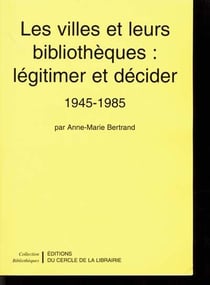 Les villes et leurs bibliothèques : légitimer et décider - 1945-1985